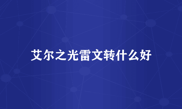 艾尔之光雷文转什么好