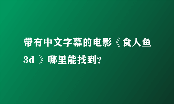 带有中文字幕的电影《食人鱼3d 》哪里能找到？