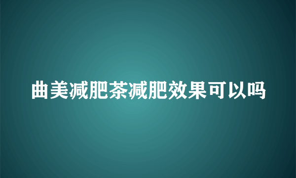 曲美减肥茶减肥效果可以吗