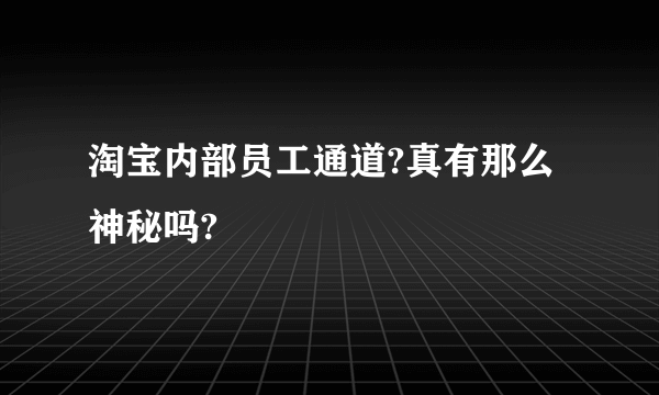 淘宝内部员工通道?真有那么神秘吗?