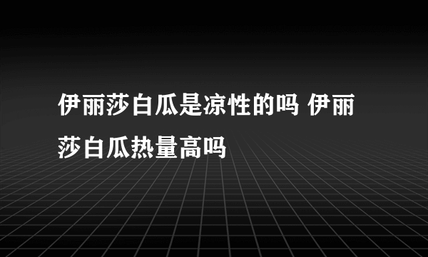 伊丽莎白瓜是凉性的吗 伊丽莎白瓜热量高吗