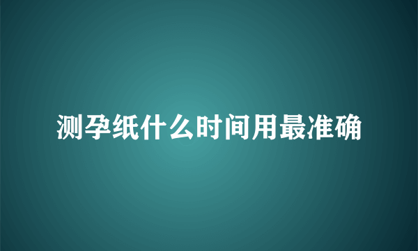 测孕纸什么时间用最准确