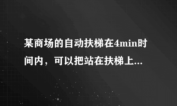 某商场的自动扶梯在4min时间内，可以把站在扶梯上的顾客送到二楼；如果扶梯不动，人走上去需要时间为6min，那么，当人沿着开动的动扶梯走上去，需要的时间为            min．