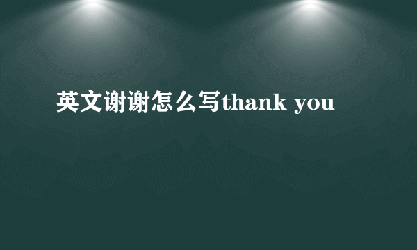 英文谢谢怎么写thank you