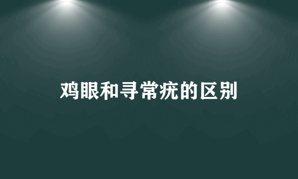 鸡眼和寻常疣的区别