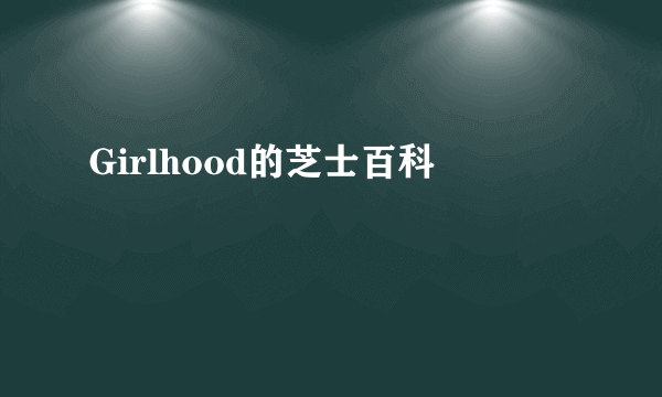 Girlhood的芝士百科