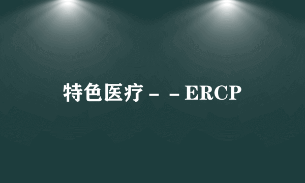 特色医疗－－ERCP