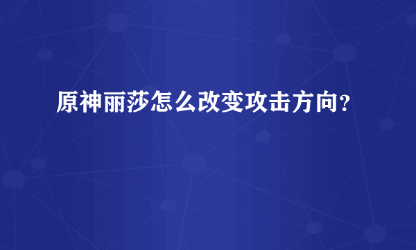 原神丽莎怎么改变攻击方向？