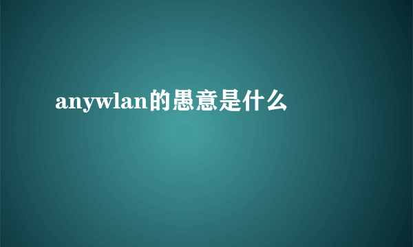 anywlan的愚意是什么