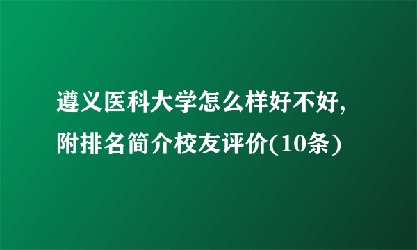 遵义医科大学怎么样好不好,附排名简介校友评价(10条)