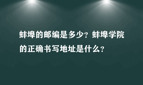 蚌埠的邮编是多少？蚌埠学院的正确书写地址是什么？