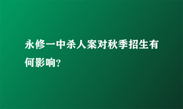 永修一中杀人案对秋季招生有何影响？