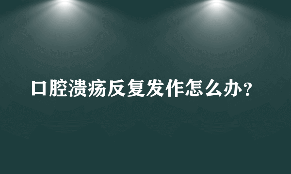 口腔溃疡反复发作怎么办？