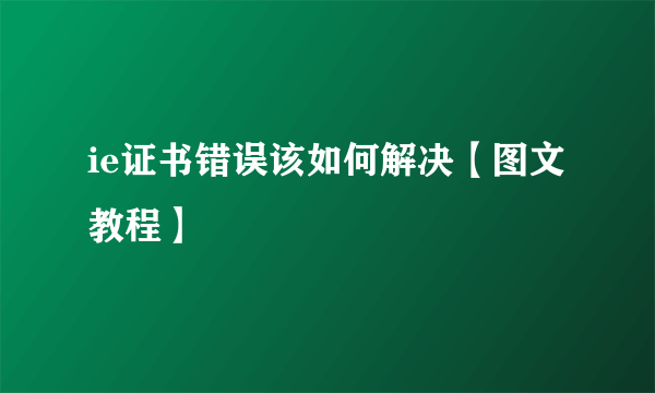 ie证书错误该如何解决【图文教程】