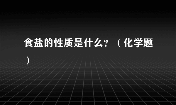 食盐的性质是什么？（化学题）