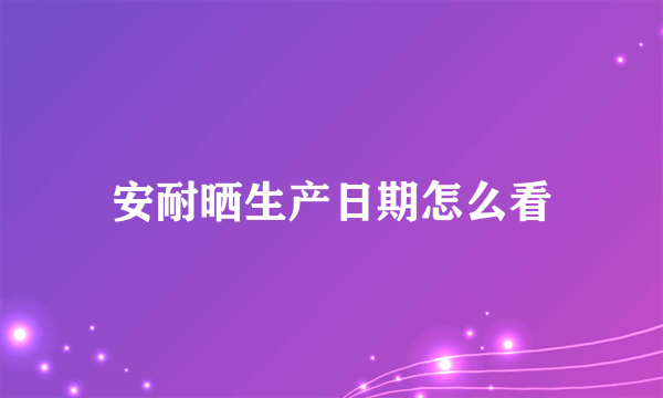 安耐晒生产日期怎么看