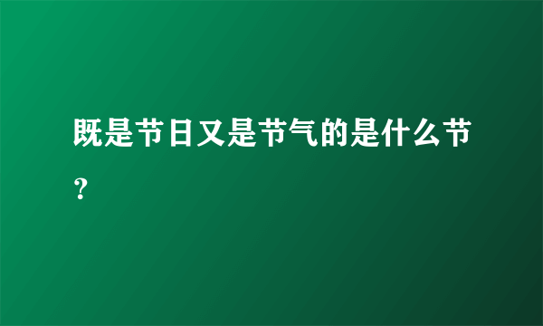 既是节日又是节气的是什么节？