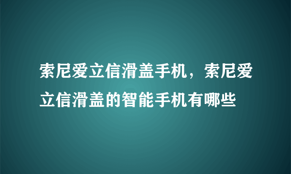 索尼爱立信滑盖手机，索尼爱立信滑盖的智能手机有哪些