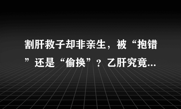 割肝救子却非亲生，被“抱错”还是“偷换”？乙肝究竟会不会遗传