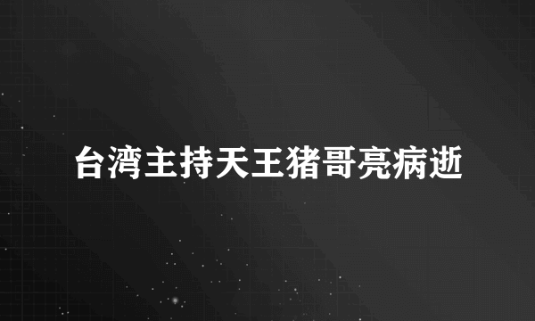 台湾主持天王猪哥亮病逝