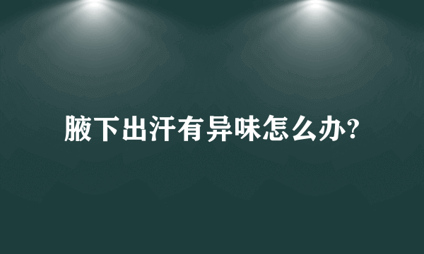 腋下出汗有异味怎么办?