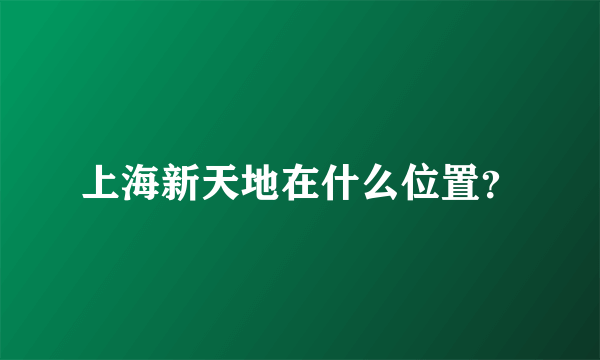 上海新天地在什么位置？