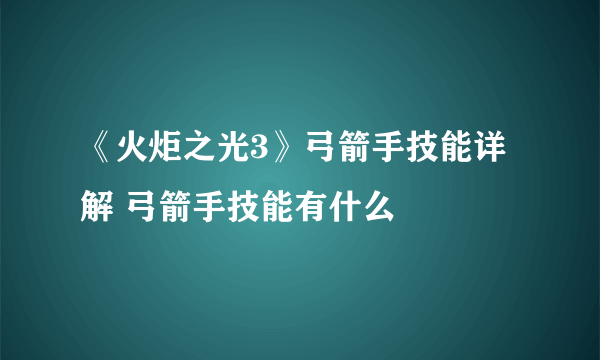 《火炬之光3》弓箭手技能详解 弓箭手技能有什么