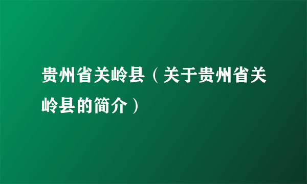 贵州省关岭县（关于贵州省关岭县的简介）