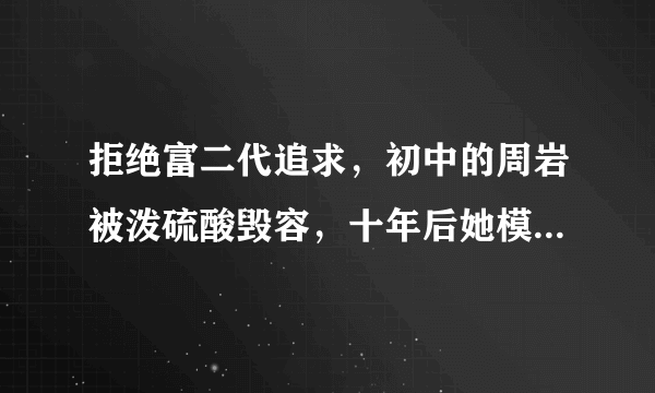 拒绝富二代追求，初中的周岩被泼硫酸毁容，十年后她模样让人心疼，你说呢？