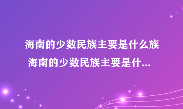 海南的少数民族主要是什么族 海南的少数民族主要是什么族组成