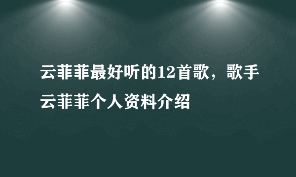 云菲菲最好听的12首歌，歌手云菲菲个人资料介绍