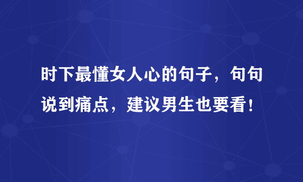 时下最懂女人心的句子，句句说到痛点，建议男生也要看！