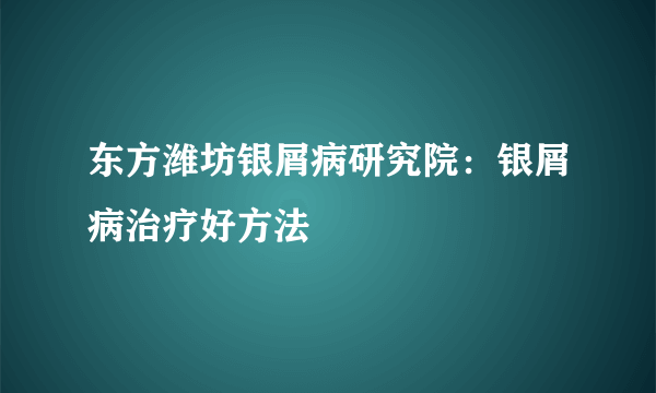 东方潍坊银屑病研究院：银屑病治疗好方法