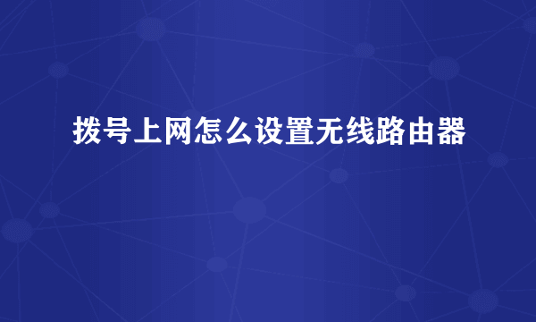 拨号上网怎么设置无线路由器