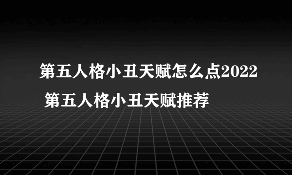 第五人格小丑天赋怎么点2022 第五人格小丑天赋推荐