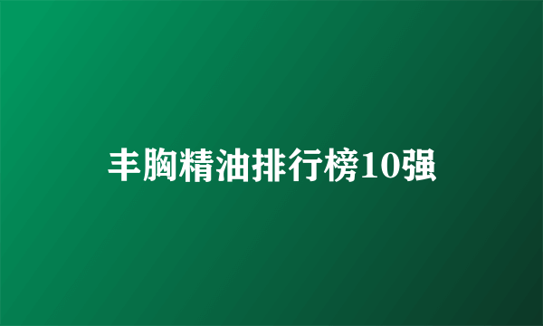 丰胸精油排行榜10强