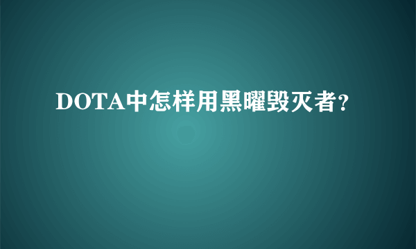 DOTA中怎样用黑曜毁灭者？