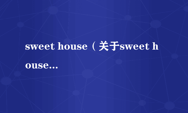 sweet house（关于sweet house的简介）