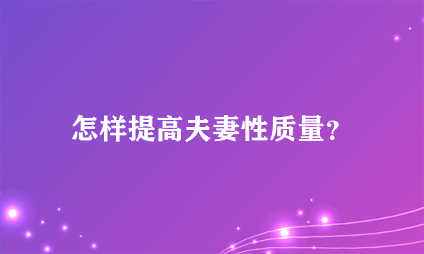 怎样提高夫妻性质量？