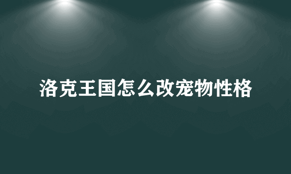 洛克王国怎么改宠物性格