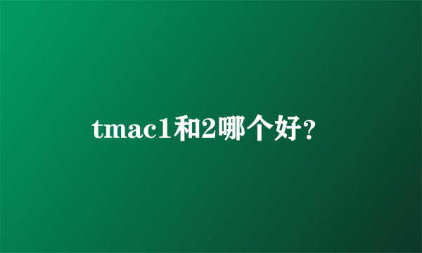 tmac1和2哪个好？