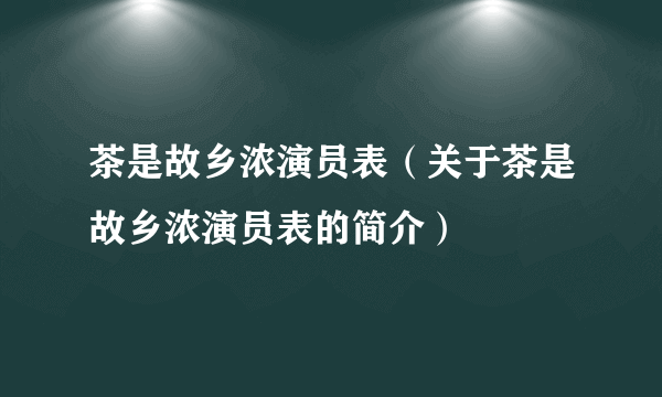 茶是故乡浓演员表（关于茶是故乡浓演员表的简介）