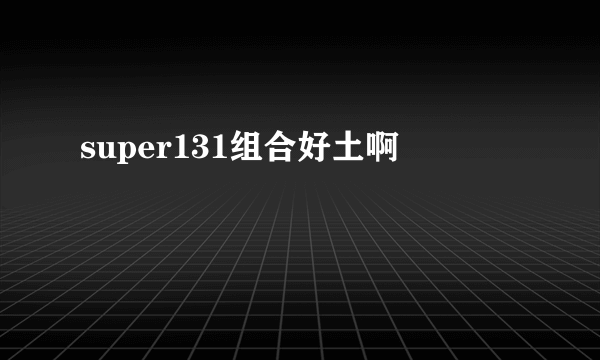 super131组合好土啊