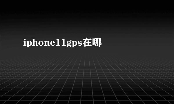 iphone11gps在哪