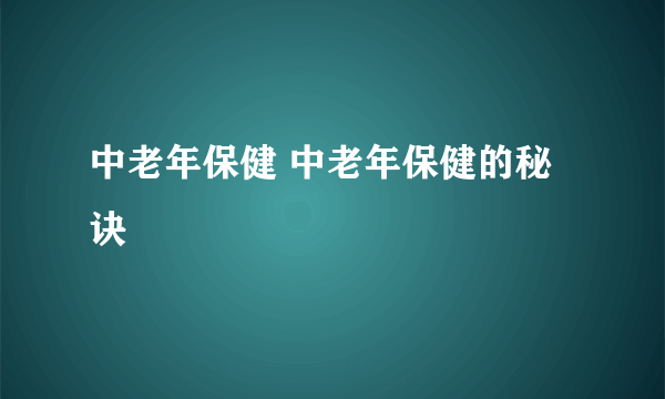 中老年保健 中老年保健的秘诀