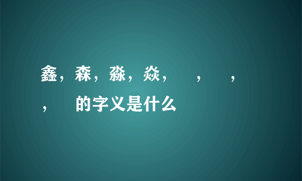 鑫，森，淼，焱，垚，骉，犇，羴的字义是什么