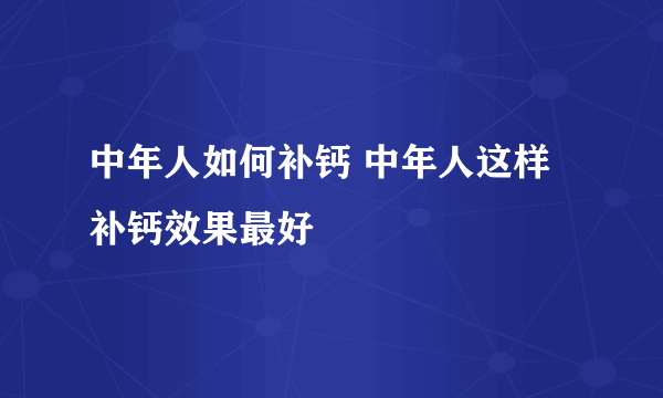 中年人如何补钙 中年人这样补钙效果最好