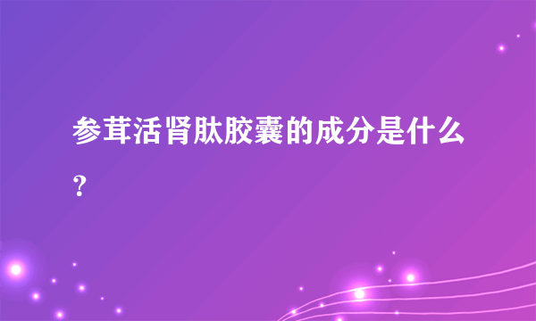 参茸活肾肽胶囊的成分是什么？