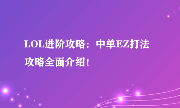 LOL进阶攻略：中单EZ打法攻略全面介绍！