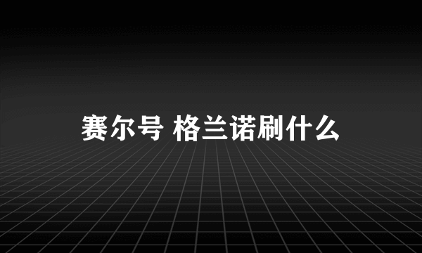 赛尔号 格兰诺刷什么